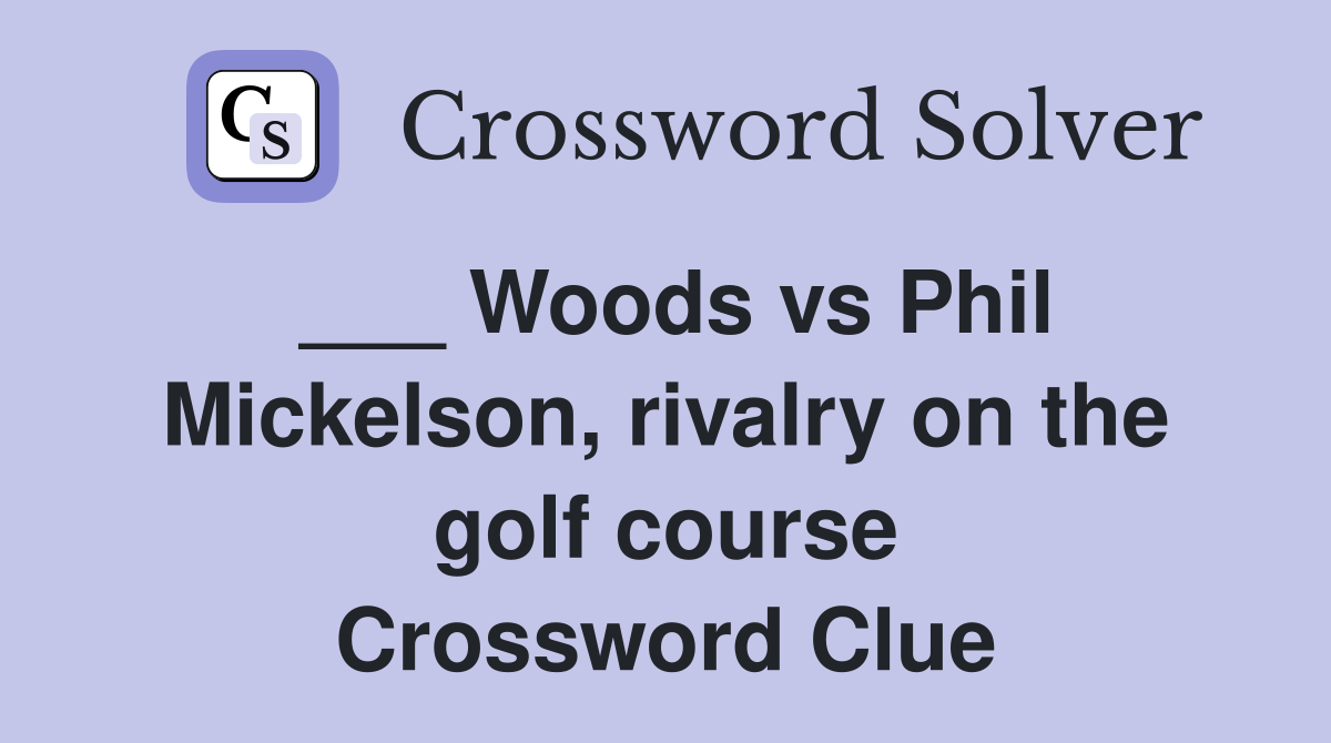 Woods vs Phil Mickelson, rivalry on the golf course Crossword Clue
